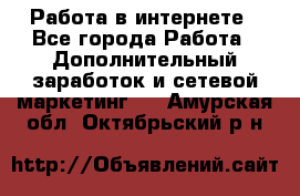   Работа в интернете - Все города Работа » Дополнительный заработок и сетевой маркетинг   . Амурская обл.,Октябрьский р-н